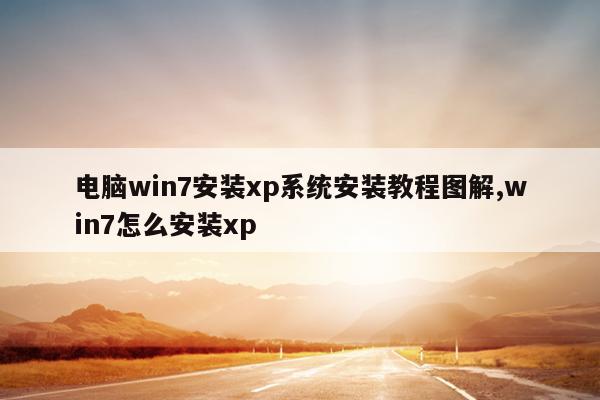 电脑win7安装xp系统安装教程图解,win7怎么安装xp