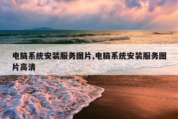 电脑系统安装服务图片,电脑系统安装服务图片高清