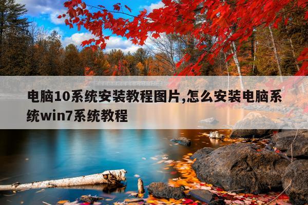 电脑10系统安装教程图片,怎么安装电脑系统win7系统教程