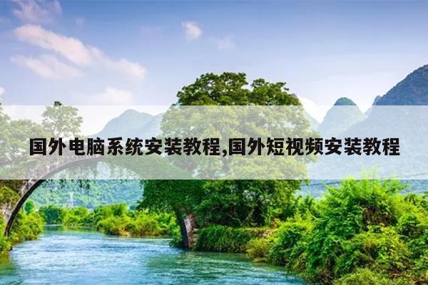 国外电脑系统安装教程,国外短视频安装教程