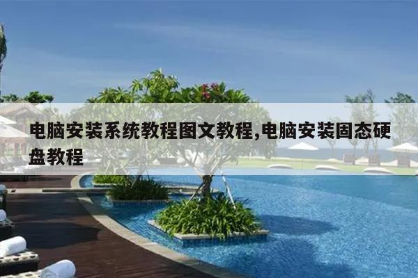 电脑安装系统教程图文教程,电脑安装固态硬盘教程