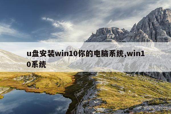 u盘安装win10你的电脑系统,win10系统