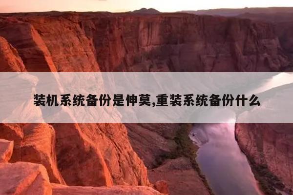 装机系统备份是伸莫,重装系统备份什么