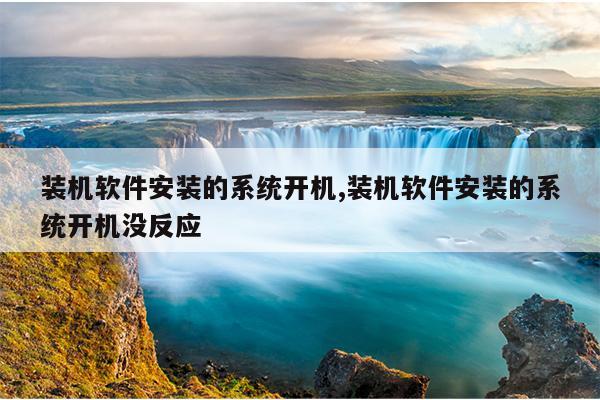 装机软件安装的系统开机,装机软件安装的系统开机没反应