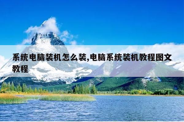 系统电脑装机怎么装,电脑系统装机教程图文教程