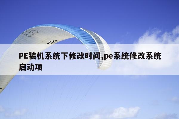 PE装机系统下修改时间,pe系统修改系统启动项