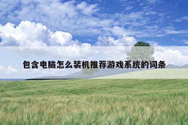 包含电脑怎么装机推荐游戏系统的词条