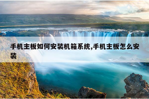 手机主板如何安装机箱系统,手机主板怎么安装