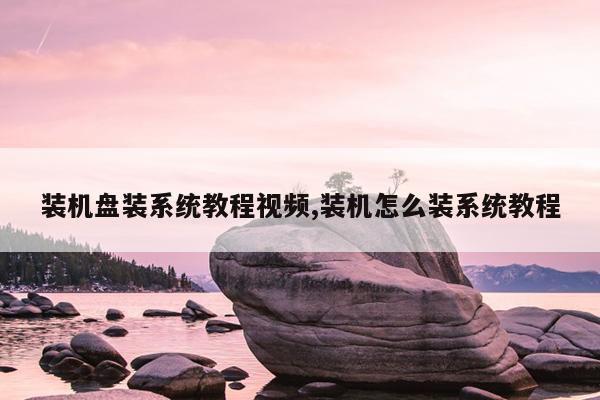 装机盘装系统教程视频,装机怎么装系统教程