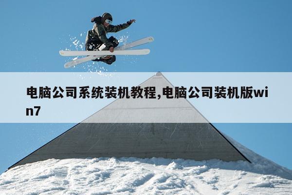 电脑公司系统装机教程,电脑公司装机版win7