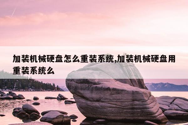 加装机械硬盘怎么重装系统,加装机械硬盘用重装系统么