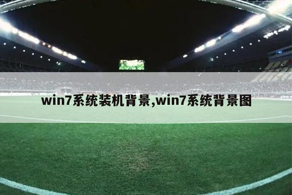 win7系统装机背景,win7系统背景图