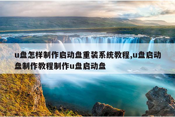 u盘怎样制作启动盘重装系统教程,u盘启动盘制作教程制作u盘启动盘