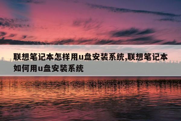 联想笔记本怎样用u盘安装系统,联想笔记本如何用u盘安装系统