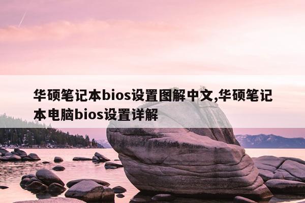 华硕笔记本bios设置图解中文,华硕笔记本电脑bios设置详解