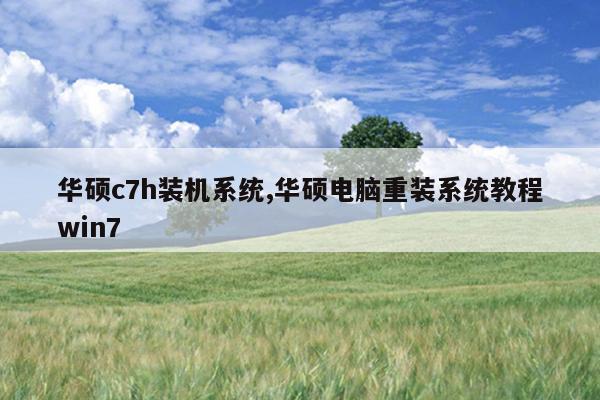 华硕c7h装机系统,华硕电脑重装系统教程win7