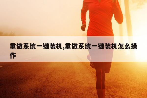 重做系统一键装机,重做系统一键装机怎么操作