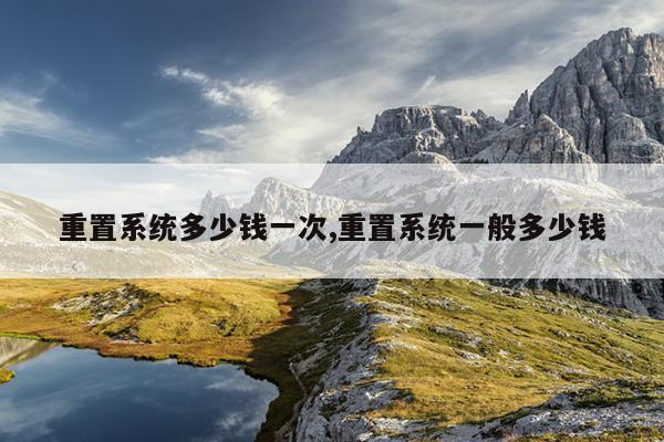 重置系统多少钱一次,重置系统一般多少钱