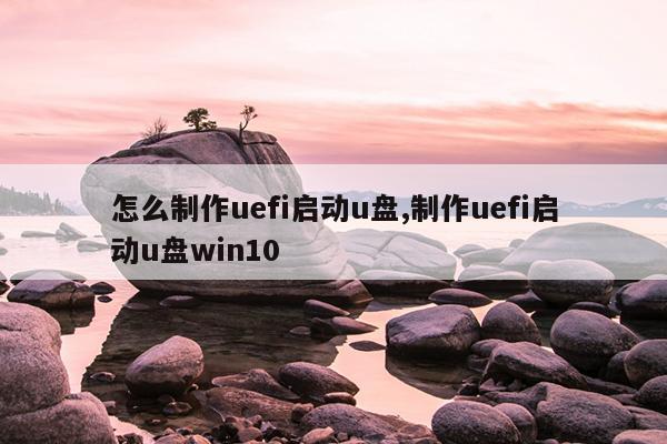 怎么制作uefi启动u盘,制作uefi启动u盘win10