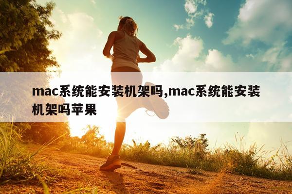 mac系统能安装机架吗,mac系统能安装机架吗苹果