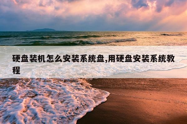 硬盘装机怎么安装系统盘,用硬盘安装系统教程