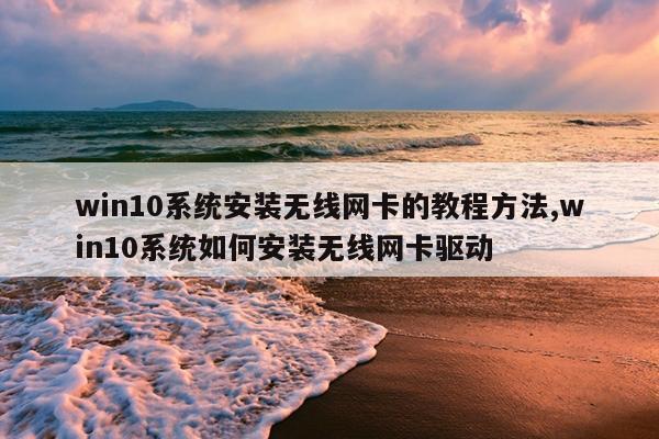 win10系统安装无线网卡的教程方法,win10系统如何安装无线网卡驱动