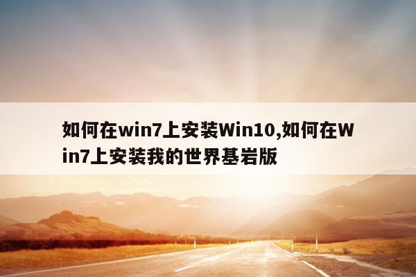 如何在win7上安装Win10,如何在Win7上安装我的世界基岩版