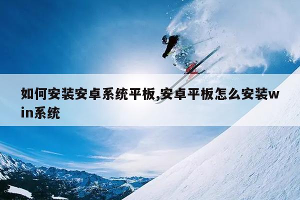 如何安装安卓系统平板,安卓平板怎么安装win系统