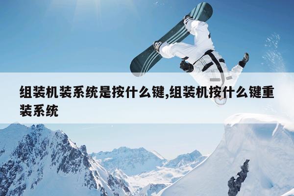 组装机装系统是按什么键,组装机按什么键重装系统