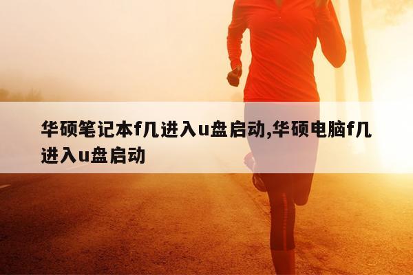 华硕笔记本f几进入u盘启动,华硕电脑f几进入u盘启动