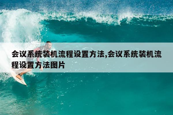会议系统装机流程设置方法,会议系统装机流程设置方法图片