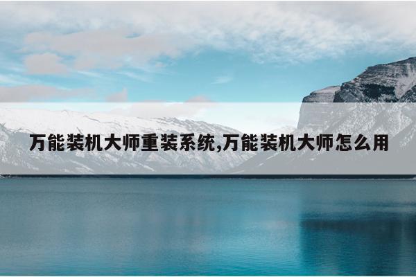 万能装机大师重装系统,万能装机大师怎么用