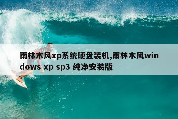 雨林木风xp系统硬盘装机,雨林木风windows xp sp3 纯净安装版