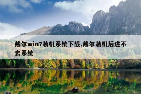 戴尔win7装机系统下载,戴尔装机后进不去系统