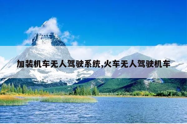 加装机车无人驾驶系统,火车无人驾驶机车