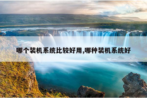 哪个装机系统比较好用,哪种装机系统好