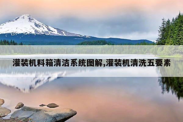 灌装机料箱清洁系统图解,灌装机清洗五要素