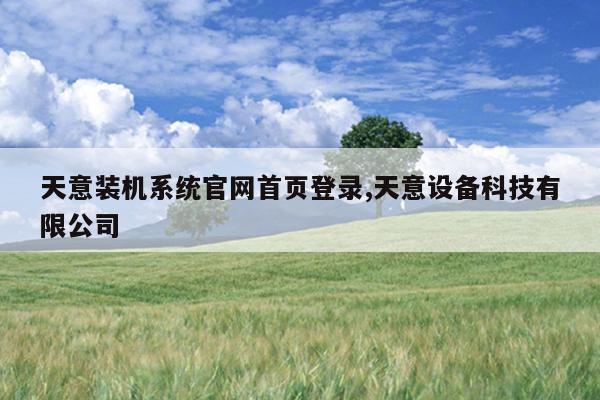 天意装机系统官网首页登录,天意设备科技有限公司