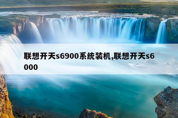 联想开天s6900系统装机,联想开天s6000