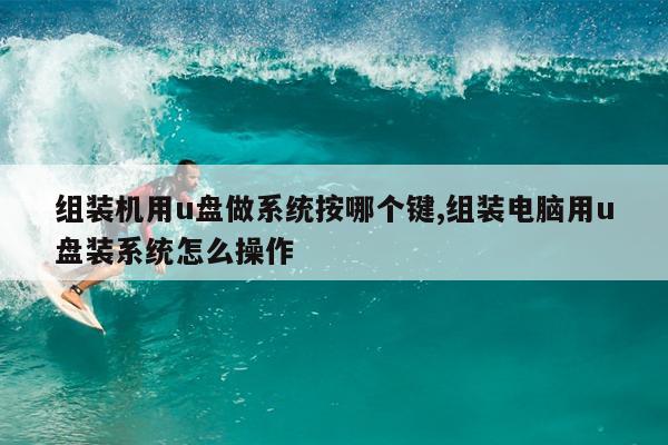 组装机用u盘做系统按哪个键,组装电脑用u盘装系统怎么操作