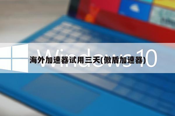 免费的海外加速器有哪些、免费的海外加速器有哪些软件